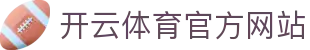 Kaiyun Sports · 开云体育官方网站 - APP下载入口